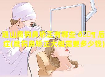 通山鹰钩鼻矫正有哪些 🐶 后遗症(鹰钩鼻矫正大概需要多少钱)